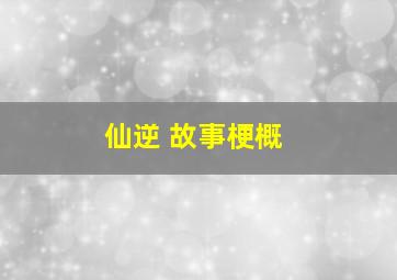 仙逆 故事梗概